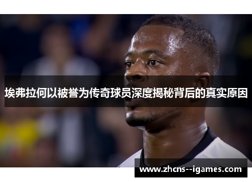 埃弗拉何以被誉为传奇球员深度揭秘背后的真实原因