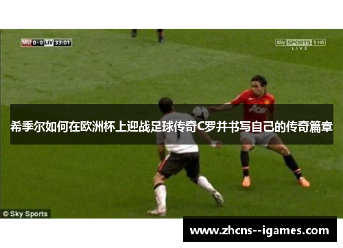 希季尔如何在欧洲杯上迎战足球传奇C罗并书写自己的传奇篇章