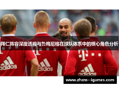 拜仁阵容深度透视与鲁梅尼格在球队体系中的核心角色分析