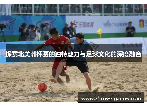 探索北美洲杯赛的独特魅力与足球文化的深度融合