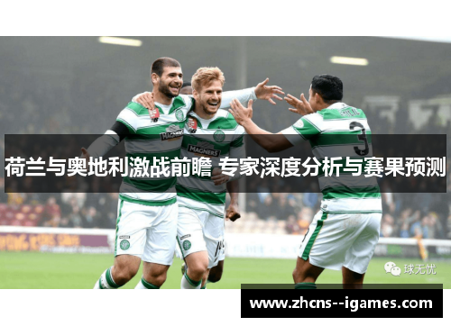 荷兰与奥地利激战前瞻 专家深度分析与赛果预测