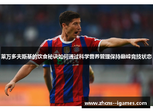 莱万多夫斯基的饮食秘诀如何通过科学营养管理保持巅峰竞技状态