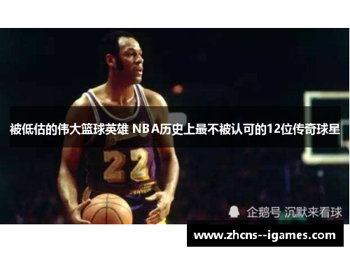 被低估的伟大篮球英雄 NBA历史上最不被认可的12位传奇球星