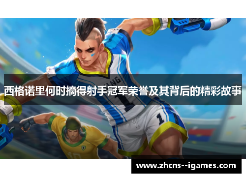 西格诺里何时摘得射手冠军荣誉及其背后的精彩故事