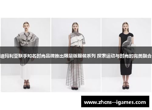 迪玛利亚联手知名时尚品牌推出限量版服装系列 探索运动与时尚的完美融合