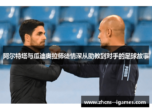 阿尔特塔与瓜迪奥拉师徒情深从助教到对手的足球故事