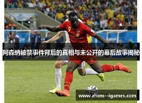 阿森纳被禁事件背后的真相与未公开的幕后故事揭秘