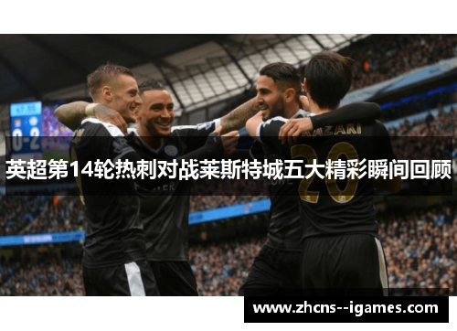 英超第14轮热刺对战莱斯特城五大精彩瞬间回顾
