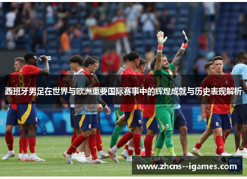 西班牙男足在世界与欧洲重要国际赛事中的辉煌成就与历史表现解析