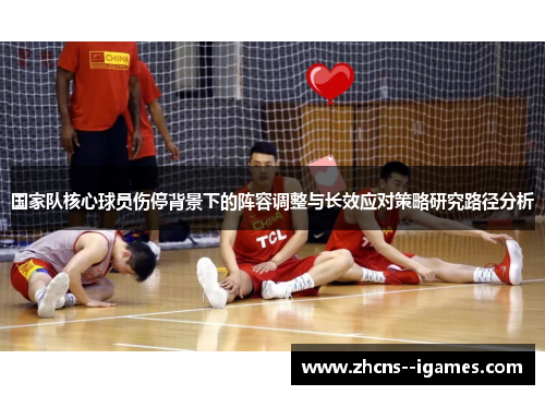 国家队核心球员伤停背景下的阵容调整与长效应对策略研究路径分析