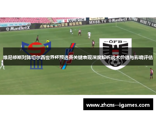 维尼修斯对阵切尔西世界杯预选赛关键表现深度解析战术价值与影响评估