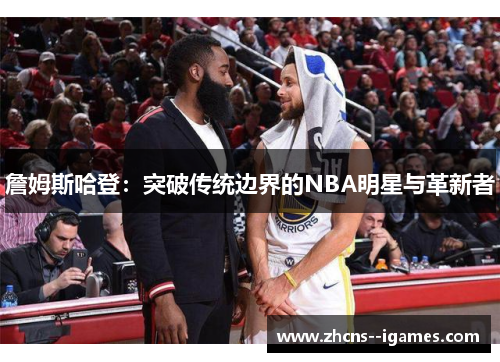 詹姆斯哈登：突破传统边界的NBA明星与革新者