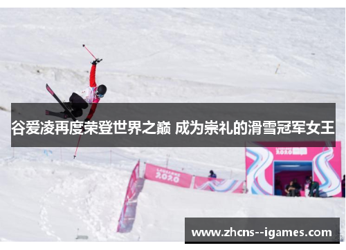 谷爱凌再度荣登世界之巅 成为崇礼的滑雪冠军女王