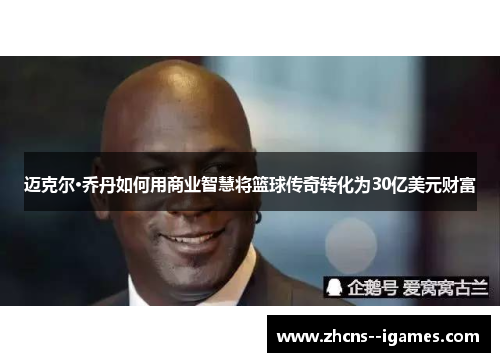 迈克尔·乔丹如何用商业智慧将篮球传奇转化为30亿美元财富 迈克尔·乔丹如何用商业智慧将篮球传奇转化为30亿美元财富