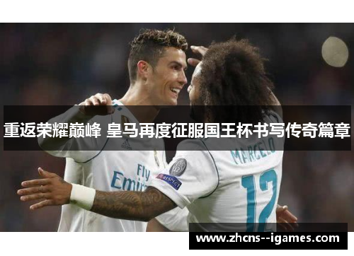 重返荣耀巅峰 皇马再度征服国王杯书写传奇篇章