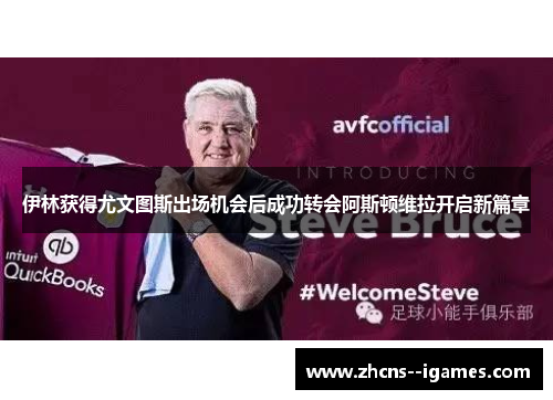 伊林获得尤文图斯出场机会后成功转会阿斯顿维拉开启新篇章 伊林获得尤文图斯出场机会后成功转会阿斯顿维拉开启新篇章