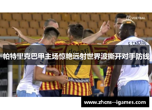 帕特里克巴甲主场惊艳远射世界波撕开对手防线