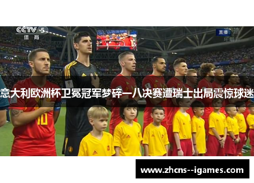 意大利欧洲杯卫冕冠军梦碎一八决赛遭瑞士出局震惊球迷