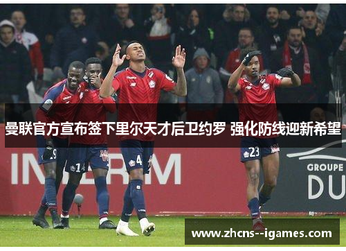 曼联官方宣布签下里尔天才后卫约罗 强化防线迎新希望 曼联官方宣布签下里尔天才后卫约罗 强化防线迎新希望