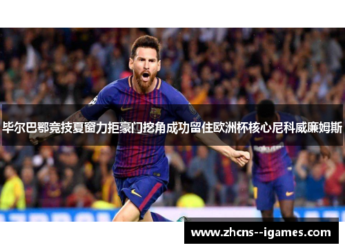 毕尔巴鄂竞技夏窗力拒豪门挖角成功留住欧洲杯核心尼科威廉姆斯