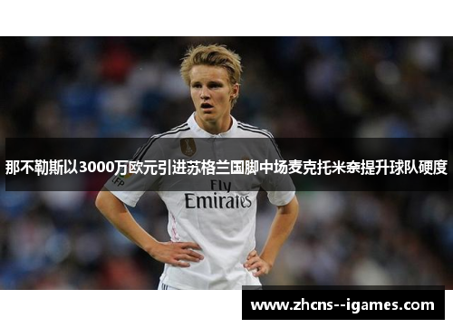 那不勒斯以3000万欧元引进苏格兰国脚中场麦克托米奈提升球队硬度 那不勒斯以3000万欧元引进苏格兰国脚中场麦克托米奈提升球队硬度