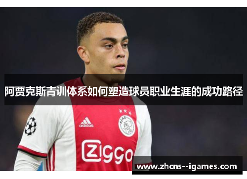 阿贾克斯青训体系如何塑造球员职业生涯的成功路径 阿贾克斯青训体系如何塑造球员职业生涯的成功路径