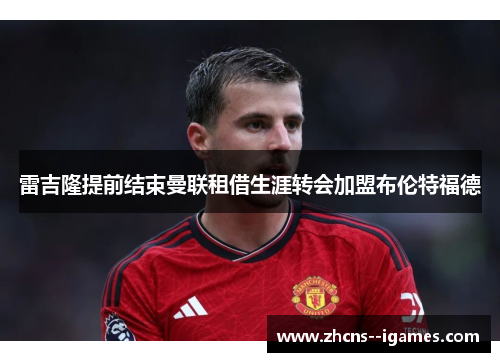 雷吉隆提前结束曼联租借生涯转会加盟布伦特福德