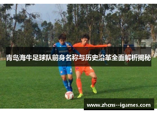 青岛海牛足球队前身名称与历史沿革全面解析揭秘