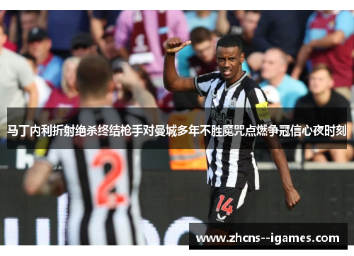 马丁内利折射绝杀终结枪手对曼城多年不胜魔咒点燃争冠信心夜时刻