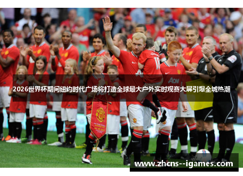 2026世界杯期间纽约时代广场将打造全球最大户外实时观赛大屏引爆全城热潮