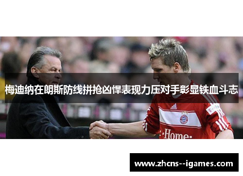 梅迪纳在朗斯防线拼抢凶悍表现力压对手彰显铁血斗志 梅迪纳在朗斯防线拼抢凶悍表现力压对手彰显铁血斗志