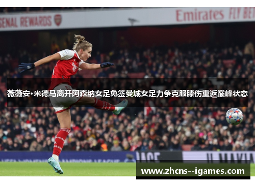 薇薇安·米德马离开阿森纳女足免签曼城女足力争克服膝伤重返巅峰状态 薇薇安·米德马离开阿森纳女足免签曼城女足力争克服膝伤重返巅峰状态