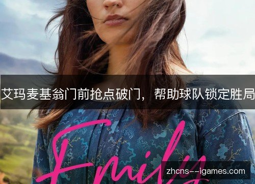 艾玛麦基翁门前抢点破门,帮助球队锁定胜局 艾玛麦基翁门前抢点破门,帮助球队锁定胜局