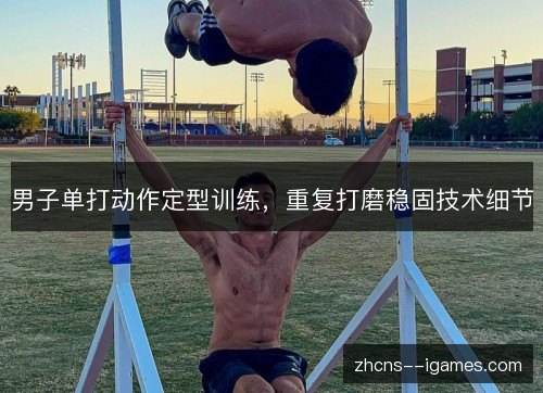 男子单打动作定型训练，重复打磨稳固技术细节