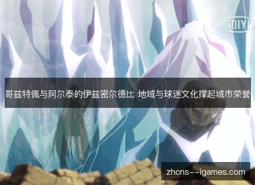 哥兹特佩与阿尔泰的伊兹密尔德比 地域与球迷文化撑起城市荣誉 哥兹特佩与阿尔泰的伊兹密尔德比 地域与球迷文化撑起城市荣誉